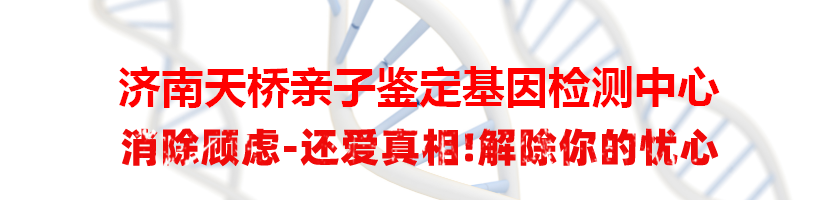 济南天桥亲子鉴定基因检测中心